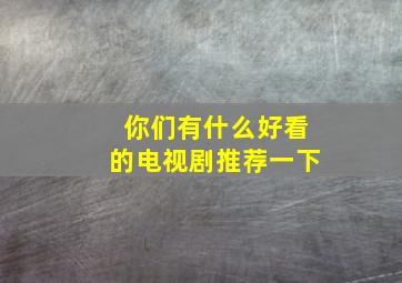 你们有什么好看的电视剧推荐一下