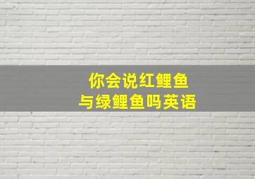 你会说红鲤鱼与绿鲤鱼吗英语