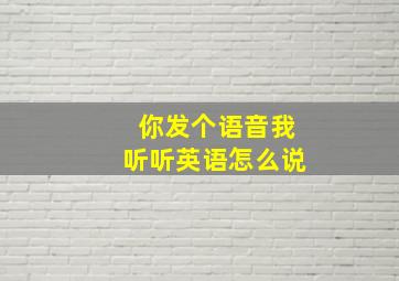 你发个语音我听听英语怎么说