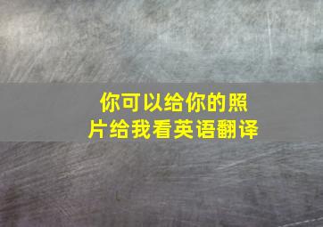 你可以给你的照片给我看英语翻译