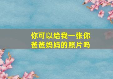 你可以给我一张你爸爸妈妈的照片吗