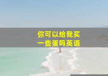 你可以给我买一些蛋吗英语