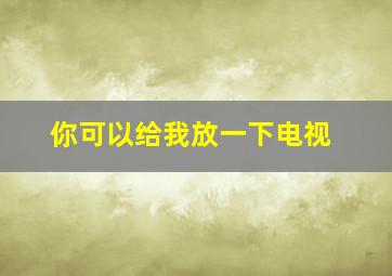 你可以给我放一下电视