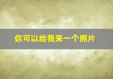 你可以给我来一个照片