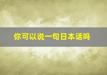 你可以说一句日本话吗