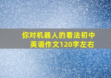 你对机器人的看法初中英语作文120字左右