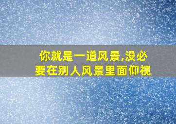 你就是一道风景,没必要在别人风景里面仰视