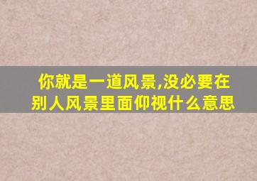 你就是一道风景,没必要在别人风景里面仰视什么意思