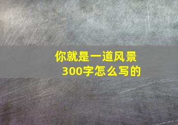 你就是一道风景300字怎么写的