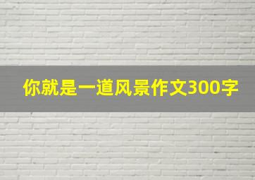 你就是一道风景作文300字