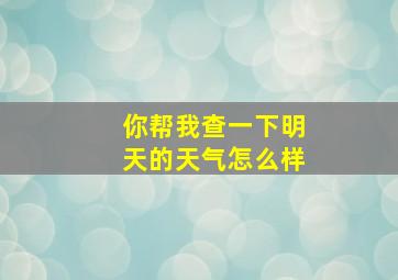 你帮我查一下明天的天气怎么样