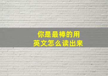 你是最棒的用英文怎么读出来