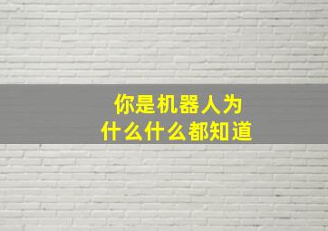 你是机器人为什么什么都知道