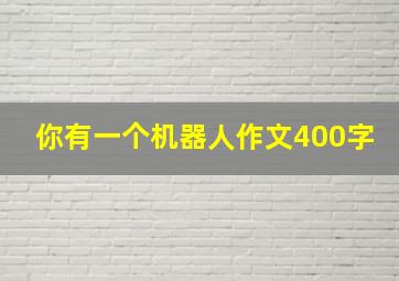 你有一个机器人作文400字