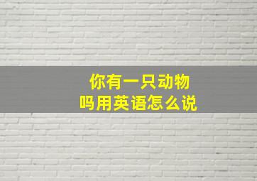 你有一只动物吗用英语怎么说