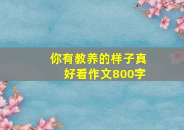 你有教养的样子真好看作文800字