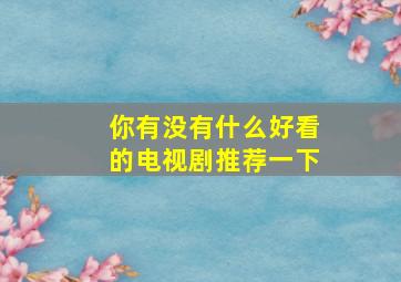 你有没有什么好看的电视剧推荐一下