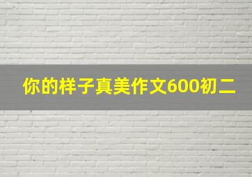 你的样子真美作文600初二