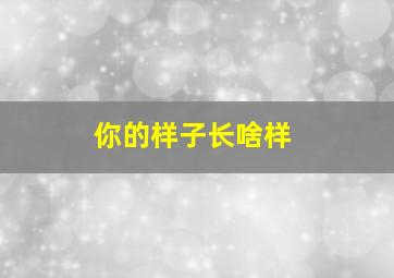 你的样子长啥样