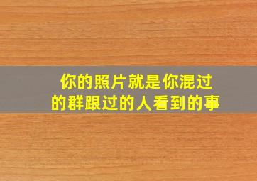 你的照片就是你混过的群跟过的人看到的事