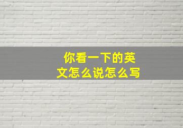 你看一下的英文怎么说怎么写