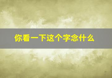 你看一下这个字念什么