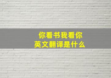 你看书我看你英文翻译是什么