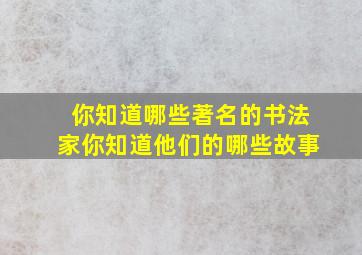 你知道哪些著名的书法家你知道他们的哪些故事