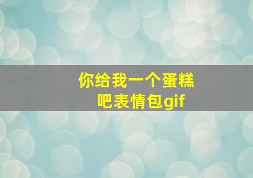 你给我一个蛋糕吧表情包gif