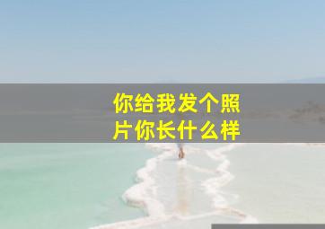 你给我发个照片你长什么样