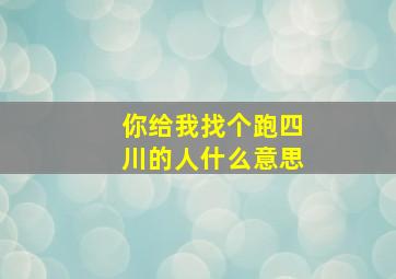 你给我找个跑四川的人什么意思