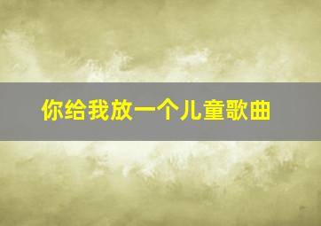 你给我放一个儿童歌曲