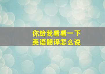 你给我看看一下英语翻译怎么说