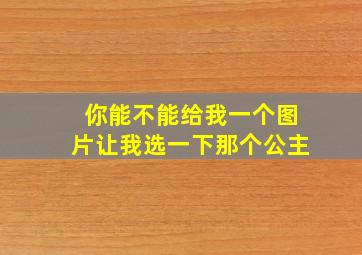 你能不能给我一个图片让我选一下那个公主