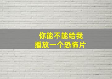 你能不能给我播放一个恐怖片