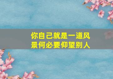 你自己就是一道风景何必要仰望别人