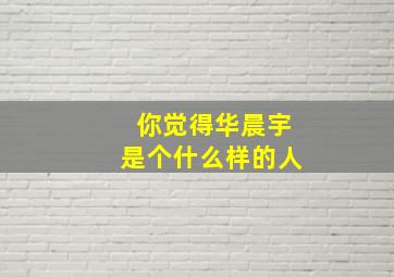 你觉得华晨宇是个什么样的人