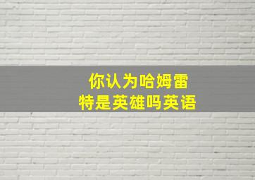 你认为哈姆雷特是英雄吗英语