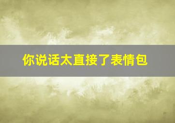 你说话太直接了表情包