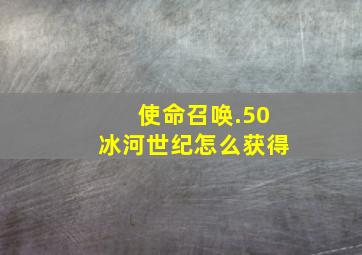 使命召唤.50冰河世纪怎么获得