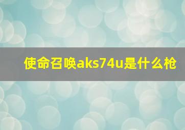 使命召唤aks74u是什么枪