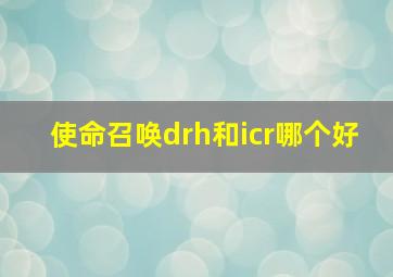 使命召唤drh和icr哪个好