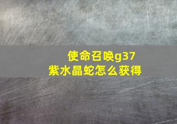 使命召唤g37紫水晶蛇怎么获得