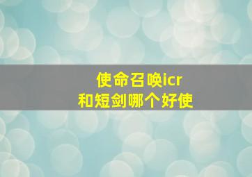 使命召唤icr和短剑哪个好使