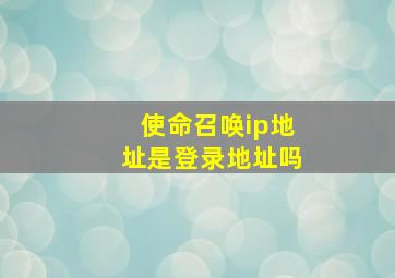 使命召唤ip地址是登录地址吗