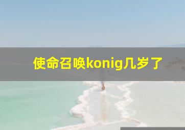 使命召唤konig几岁了