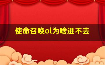 使命召唤ol为啥进不去