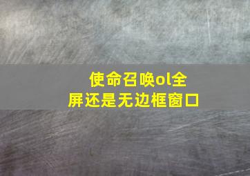 使命召唤ol全屏还是无边框窗口