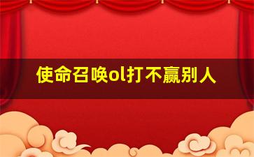 使命召唤ol打不赢别人