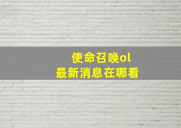 使命召唤ol最新消息在哪看